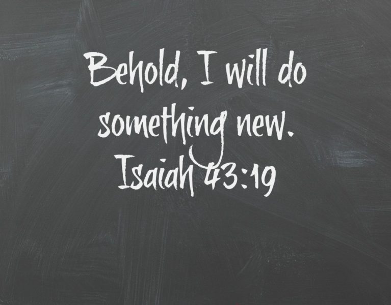 Behold, I will do something new. Isaiah 43:19